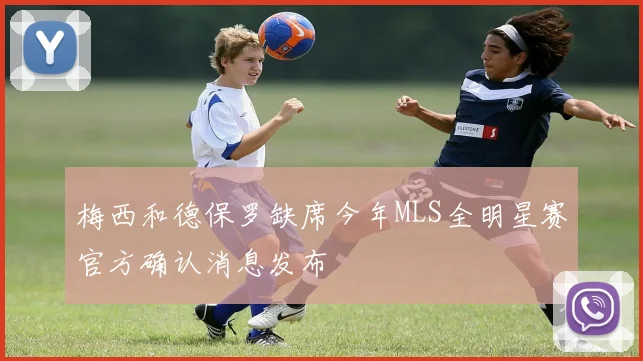 梅西和德保罗缺席今年MLS全明星赛官方确认消息发布