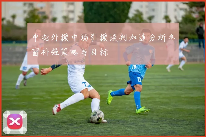 申花外援中场引援谈判加速分析冬窗补强策略与目标