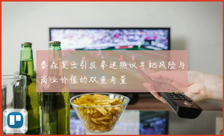 泰森复出引发拳迷热议年纪风险与商业价值的双重考量